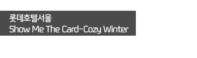 롯데호텔서울 Show Me The Card-Cozy Winter