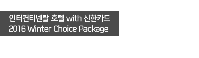 인터컨티넨탈 호텔 with 신한카드 2016 Winter Choice Package