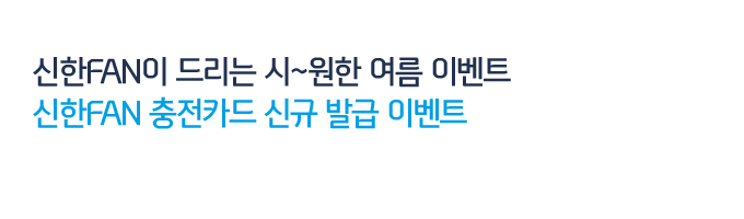 신한FAN이 드리는 시~원한 여름 이벤트 신한FAN 충전카드 신규 발급 이벤트