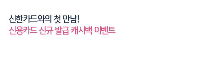신한카드와의 첫 만남! 신용카드 신규 발급 캐시백 이벤트