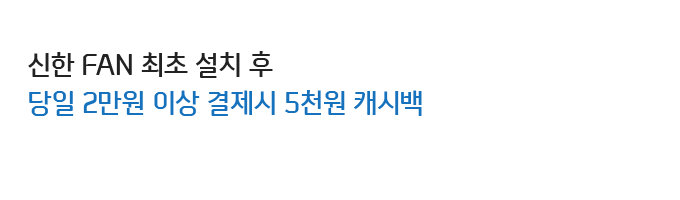 신한 FAN 최초 설치 후 당일 2만원 이상 결제시 5천원 캐시백 