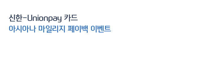 신한-Unionpay 카드 아시아나 마일리지 페이백 이벤트