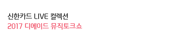 신한카드 LIVE 컬렉션 2017 디에이드 뮤직토크쇼