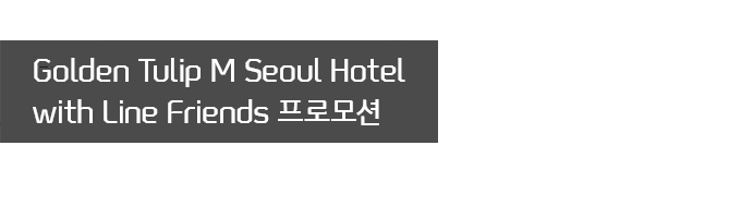 Golden Tulip M Seoul Hotel with Line Friends 프로모션