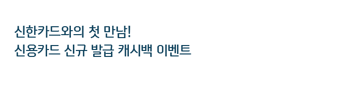 신한카드와의 첫 만남! 신용카드 신규 발급 캐시백 이벤트