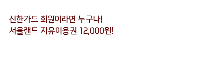 신한카드 회원이라면 누구나!
서울랜드 자유이용권 12,000원!  
