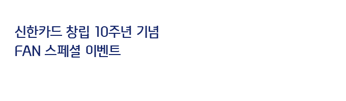 신한카드 창립 10주년 FAN 스페셜 이벤트