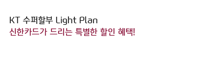 KT 수퍼할부  Light Plan 신한카드가 드리는 특별한 할인 혜택!