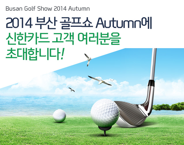 Busan Golf Show 2014 Autoumn 2014 부산 골프쇼 Autumn에 신한카드 고객 여러분을 초대합니다.