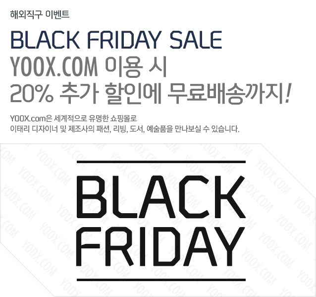 해외직구 이벤트 BLACK FRIDAY SALE  YOOX.com 이용 시 20% 추가 할인에 무료배송까지! YOOX.com은 세계적으로 유명한 쇼핑몰로 이태리 디자이너 및 제조사의 패션, 리빙, 도서, 예술품을 만나보실 수 있습니다.