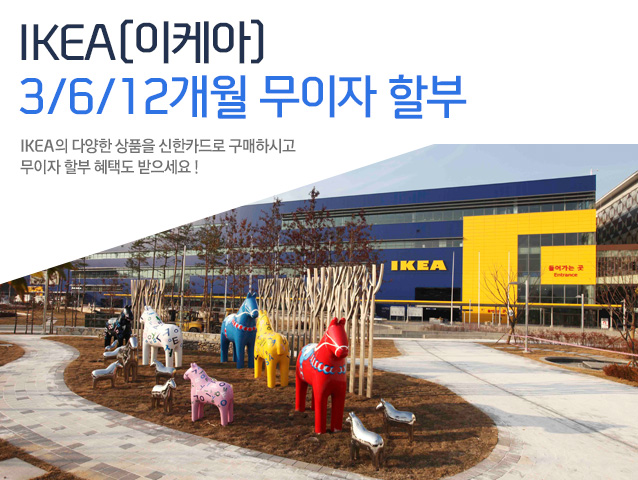 IKEA(이케아) 3/6/12개월 무이자 할부 IKEA의 다양한 상품을 신한카드로 구매하시고 무이자 할부 혜택도 받으세요!