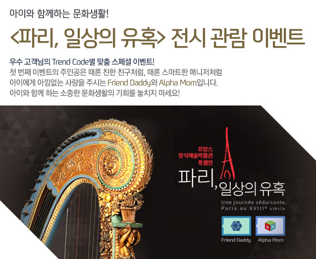 ���̿� �Բ��ϴ� ��ȭ ��Ȱ! <�ĸ�, �ϻ��� ��Ȥ> ���� ���� �̺�Ʈ - ��� �������� Trend Code�� ���� ����� �̺�Ʈ! ù ��° �̺�Ʈ�� ���ΰ��� ���� ģ�� ģ��ó��, ���� ����Ʈ�� �Ŵ���ó�� ���̿��� �Ƴ����� ����� �ֽô� Friend Daddy�� Alpha Mom�Դϴ�. ���̿� �Բ� �ϴ� ������ ��ȭ��Ȱ�� ��ȸ�� ��ġ�� ������! ������ ��Ŀ����ڹ��� Ư���� �ĸ�, �ϻ��� ��Ȥ