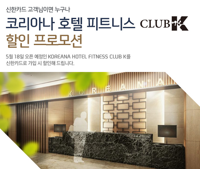신한카드 고객님이면 누구나 코리아나 호텔 피트니스 할인 프로모션- 5월 18일 오픈 예정인 KOREANA HOTEL FITNESS CLUB K를 신한카드로 가입 시 할인해 드립니다. 