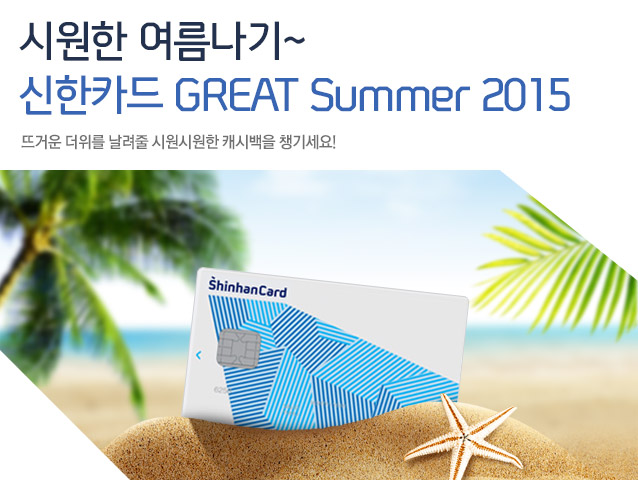 시원한 여름나기~ 신한카드 GREAT Summer 2015 뜨거운 더위를 날려줄 시원시원한 캐시백을 챙기세요!