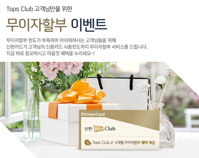 Tops Club �����Ը��� ���� �������Һ� �̺�Ʈ - �������Һ� �ѵ��� �����Ͽ� �ƽ����Ͻô� �����Ե��� ���� ����ī�尡 �������� �ſ�ī�� ����ѵ����� ������ ���񽺸� �帮���� ���� �ٷ� �����Ͻð� ������ ������ ��������~! Tops Club 2~3���� �������Һ� ���� ����