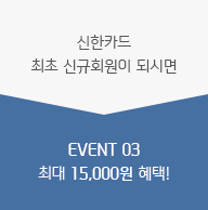 신한카드 최초 신규회원이 되시면 EVENT 03 최대 15,000원 혜택!