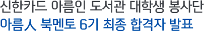 신한카드 아름인 도서관 대학생 봉사단 아름人 북멘토 6기 최종 합격자 발표