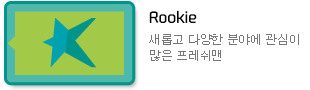 Rookie : 새롭고 다양한 분야에 관심이 많은 프레쉬맨