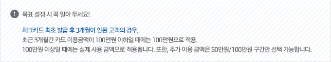 ��ǥ ���� �� �� �˾� �μ���! üũī�� ���� �߱� �� 3������ �ȵ� ������ ���, �ֱ� 3������ ī�� �̿�ݾ��� 100���� ������ ������ 100�������� ����, 100���� �̻��� ������ ���� ��� �ݾ����� ����˴ϴ�. �߰� �̿� �ݾ��� 50����/100���� ������ ���� �����մϴ�.