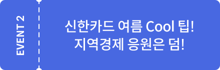 EVENT2 신한카드 여름 Cool 팁! 지역경제 응원은 덤!