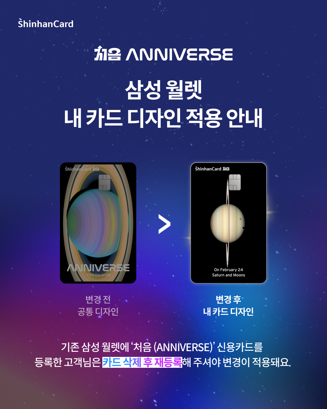 Shinhancard 처음 ANNIVERSE 삼성 월렛 내 카드 디자인 적용 안내 변경전 공용디자인, 변경 후 내 카드 디자인 기존 삼성 월렛에 '처음 ANNIVERSE' 신용카드를 등록한 고객님은 카드 삭제 후 재등록이 필요해요.
