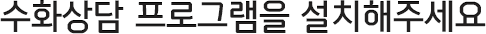 수화상담 프로그램을 설치해주세요